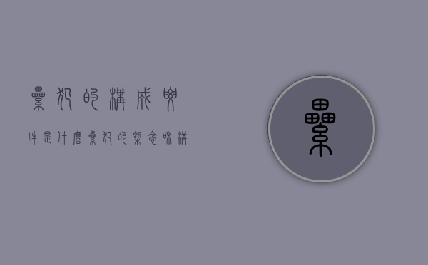 累犯的构成要件是什么(累犯的概念和构成要件是什么) 累犯的构成要件是什么(累犯的概念和构成要件是什么)
