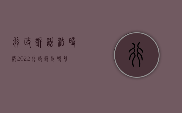 行政诉讼法时效（2022行政诉讼时效的规定有哪些）