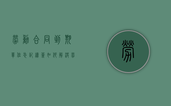 劳动合同到期单位忘记续签如何解决（劳动合同到期后没有续签继续工作违法吗）