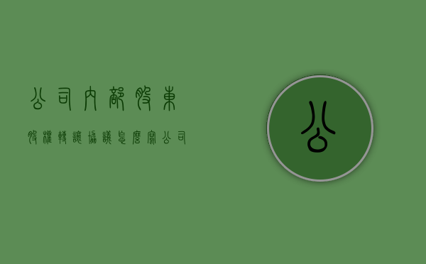公司内部股东股权转让协议怎么写（公司股权内部转让是否合法）