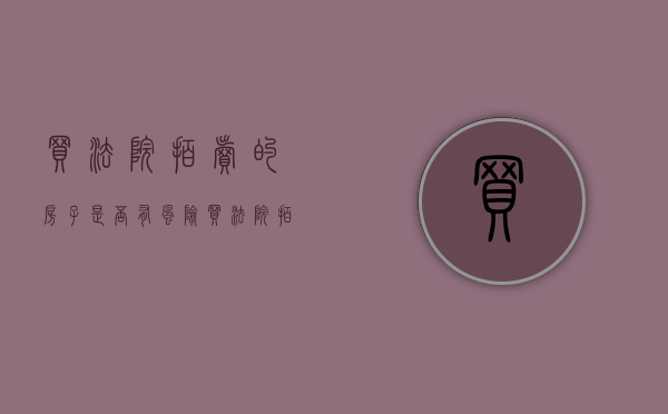买法院拍卖的房子是否有风险（买法院拍卖的房子流程怎么走）