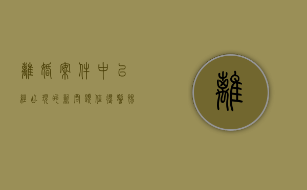 离婚案件中已经出现的新问题值得警惕（离婚案件典型意义怎么写）