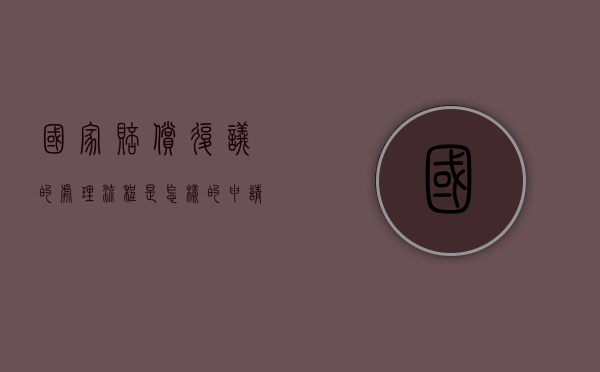 国家赔偿复议的处理流程是怎样的（申请国家赔偿复议怎么写）