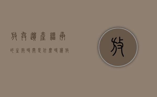 放弃遗产继承的生效时间是什么时候？（放弃继承遗产有时间限制吗）
