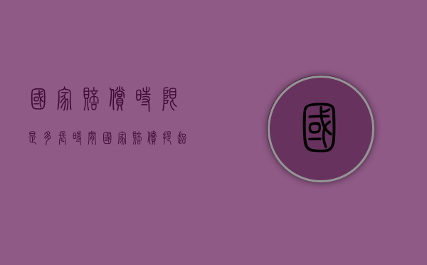 国家赔偿时限是多长时间？（国家赔偿提起的期限）