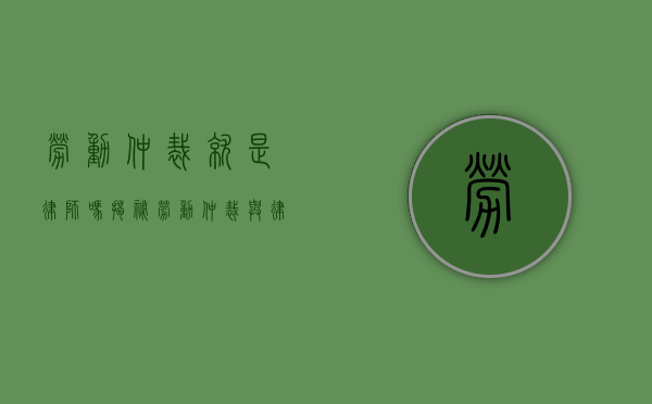 劳动仲裁就是律师吗？揭秘劳动仲裁与律师的关系