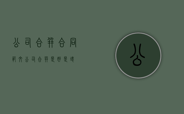 公司合并合同范文（公司合并是好是坏）