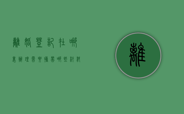 离婚登记在哪里办理?需要携带哪些材料?（办离婚在哪里登记在哪里办吗）