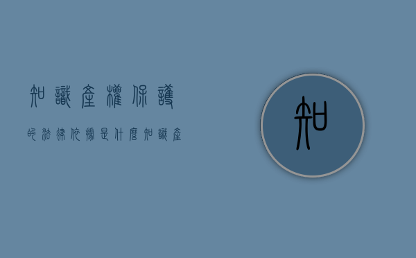 知识产权保护的法律依据是什么（知识产权保护的法律依据是）