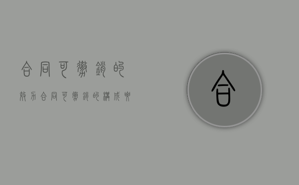 合同可撤销的效力（合同可撤销的构成要件有哪些）