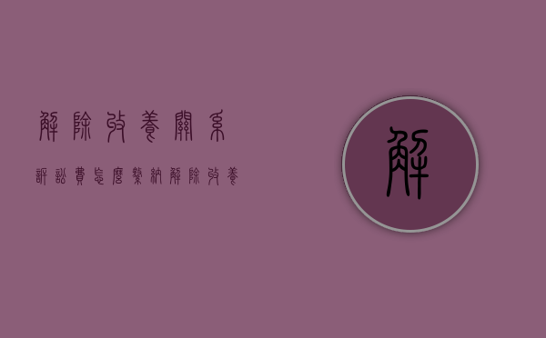 解除收养关系诉讼费怎么缴纳（解除收养关系起诉状范本）