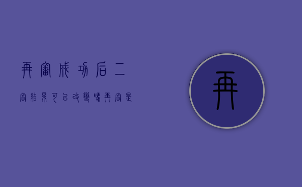 再审成功后,二审结果可以改变吗（再审是对二审不服还是对一审）