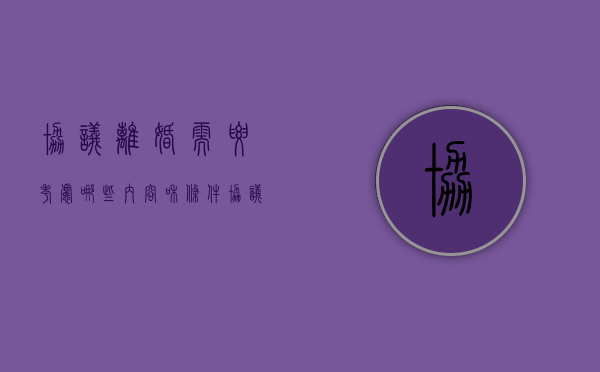 协议离婚需要考虑哪些内容和条件（协议离婚需要考虑哪些内容和方法）