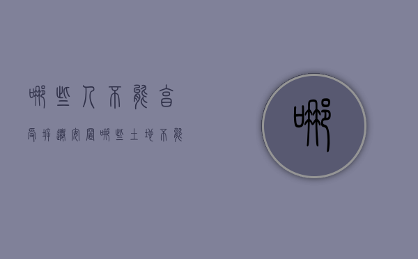 哪些人不能享受拆迁安置（哪些土地不能征收）
