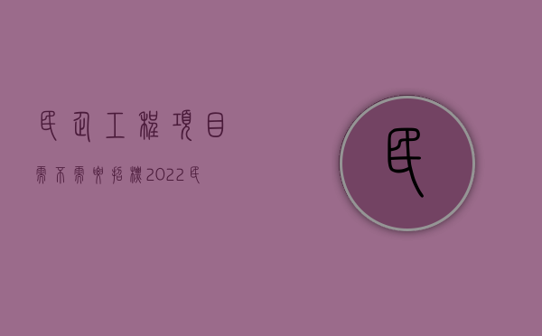 民企工程项目需不需要招标（2022民营企业招投标需要注意什么）