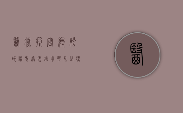医疗损害纠纷的归责原则适用体系（医疗损害纠纷的特点）