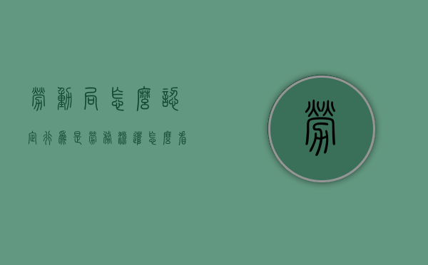 劳动局怎么认定行为是劳务派遣（怎么看自己是不是劳务派遣人员）