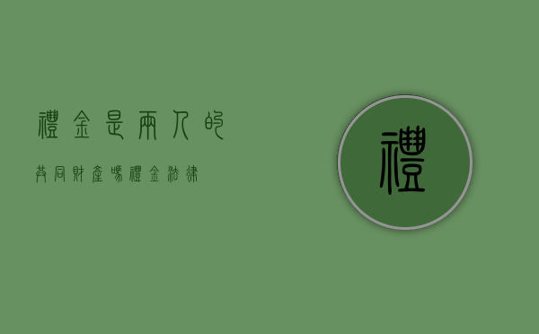 礼金是两人的共同财产吗（礼金法律）