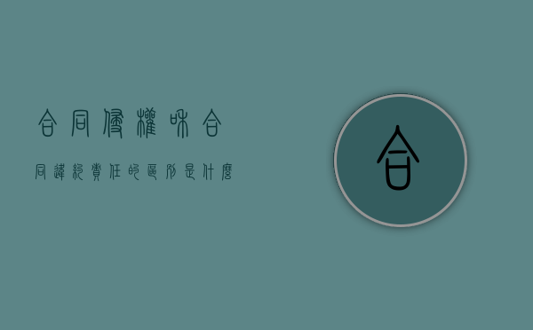合同侵权和合同违约责任的区别是什么？（违约和侵权责任的竞合民法典）