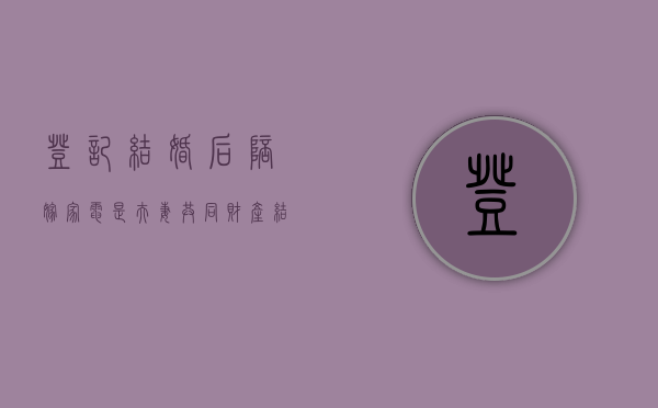 登记结婚后陪嫁家电是夫妻共同财产（结婚后陪嫁金属于谁）