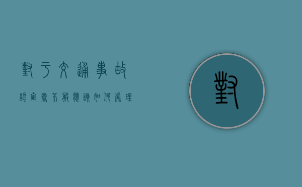 对于交通事故认定书不服,应该如何处理
