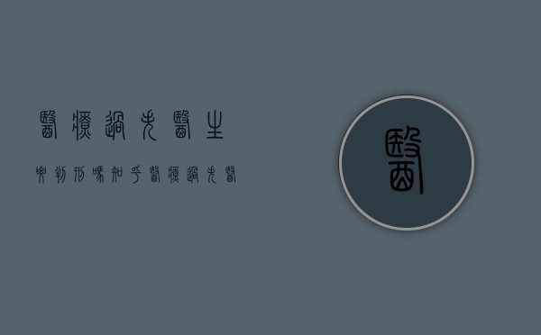 医疗过失医生要判刑吗知乎（医疗过失医生要判刑吗多久）
