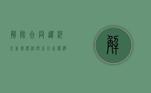 解除合同违约金至判决给付之日止还没给怎么办（解除合同的违约金一般怎么约定）