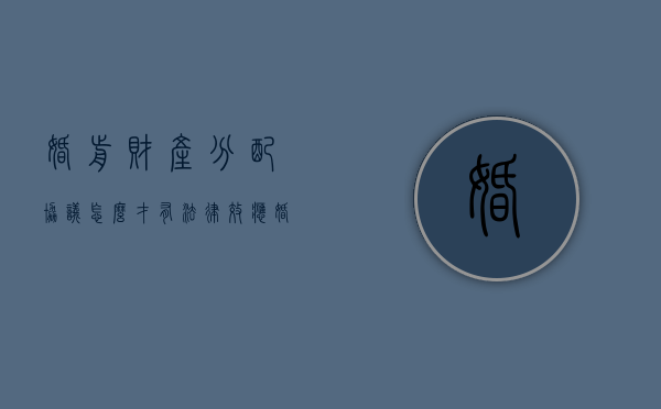 婚前财产分配协议怎么才有法律效应（婚前财产分割协议书范本）