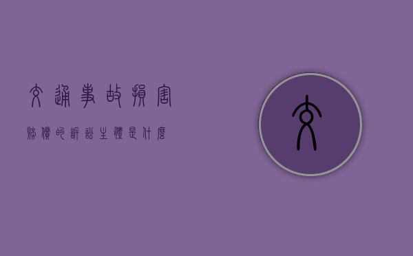 交通事故损害赔偿的诉讼主体是什么 交通事故损害赔偿的诉讼主体是什么