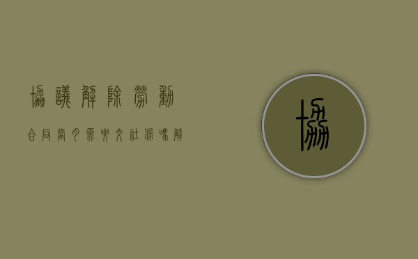 协议解除劳动合同当月需要交社保吗（解除劳动合同的当月有工资吗）