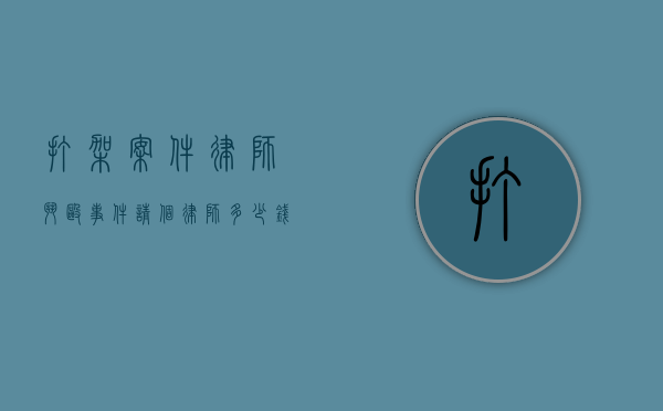 打架案件律师（斗殴事件,请个律师多少钱?）