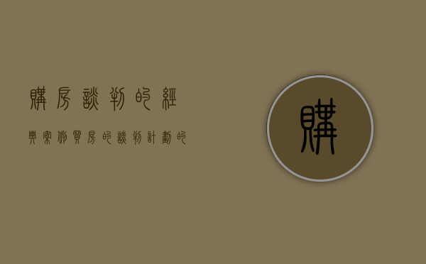 购房谈判的经典案例（买房的谈判计划的步骤有哪些）