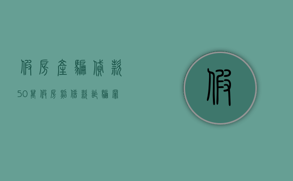 假房产骗贷款50万（假房照借款诈骗罪案例分析）