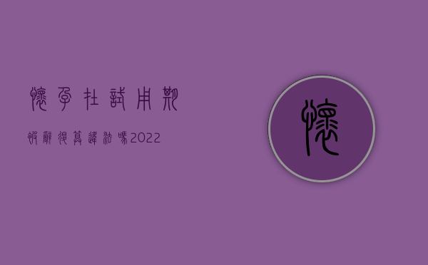 怀孕在试用期被辞退算违法吗（2022试用期怀孕女职工被辞退补偿标准是怎样的）