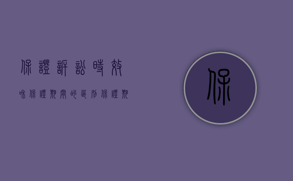 保证诉讼时效和保证期间的区别（保证期间与诉讼时效法律是如何规定的）