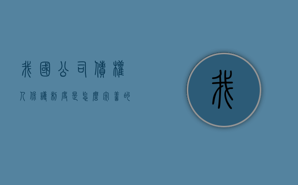 我国公司债权人保护制度是怎么完善的（债权人保护制度）