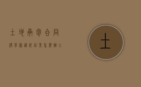 土地承包合同没有写违约后果怎么办？（土地承包合同未到期违约金）
