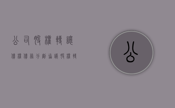 公司股权转让债权债务分割协议（股权转让公司债务如何处理）