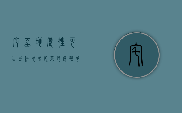 宅基地属性可以是耕地吗？（宅基地属性可以是耕地吗）