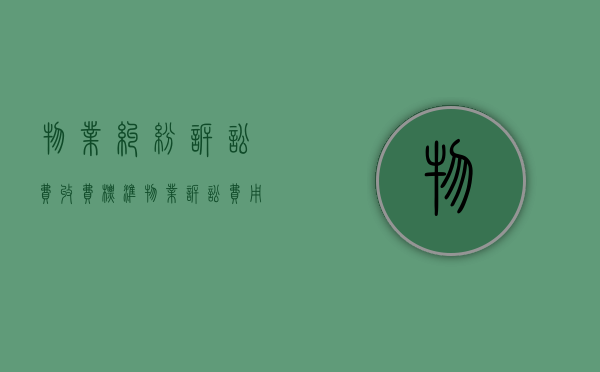 物业纠纷诉讼费收费标准（物业诉讼费用多少）