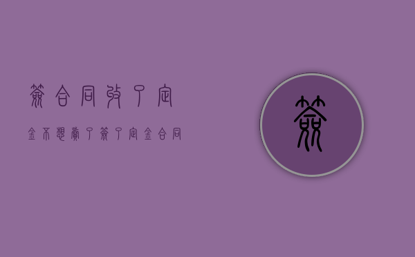 签合同收了定金 不想卖了(签了定金合同卖方不卖房了怎么办理) 签合同收了定金 不想卖了(签了定金合同卖方不卖房了怎么办理)