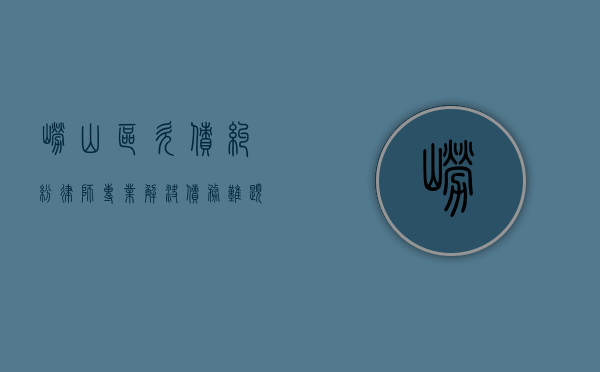 崂山区欠债纠纷律师，专业解决债务难题