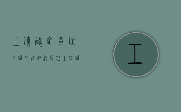 工伤认定单位不认可该如何处理（工伤认定不了怎么赔偿）