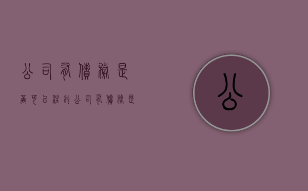 公司有债务是否可以注销（公司有债务是否可以注销营业执照）