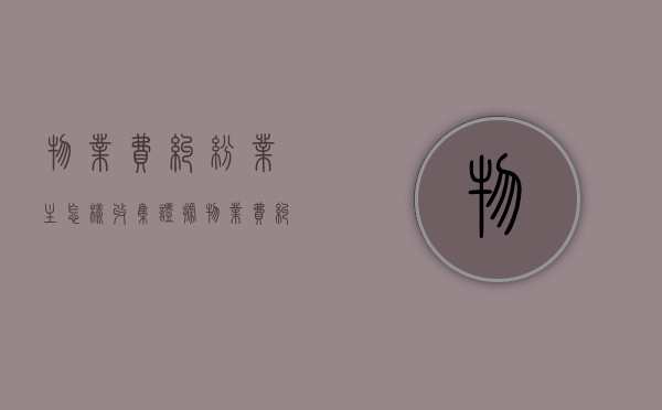 物业费纠纷业主怎样收集证据？（物业费纠纷属于什么案件）