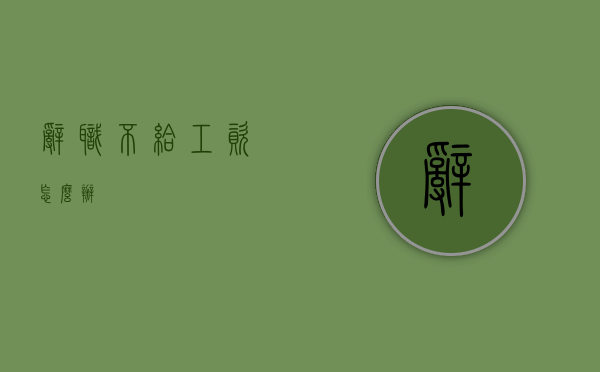 辞职不给工资怎么办