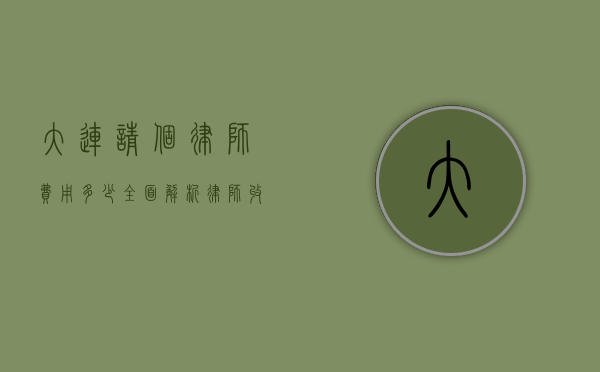 大连请个律师费用多少？全面解析律师收费标准与影响因素