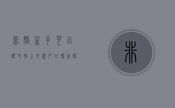 非婚生子可以跟父姓上母亲户口吗（非婚生子女可以跟母亲户口父亲姓吗）