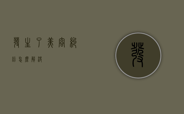 发生了美容纠纷怎么解决？