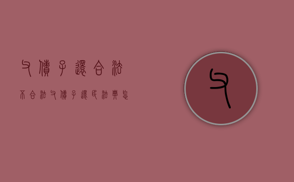 父债子还合法不合法（父债子还民法典怎么规定）